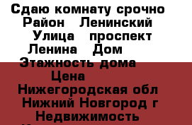 Сдаю комнату срочно › Район ­ Ленинский › Улица ­ проспект Ленина › Дом ­ 84 › Этажность дома ­ 4 › Цена ­ 5 000 - Нижегородская обл., Нижний Новгород г. Недвижимость » Квартиры аренда   . Нижегородская обл.,Нижний Новгород г.